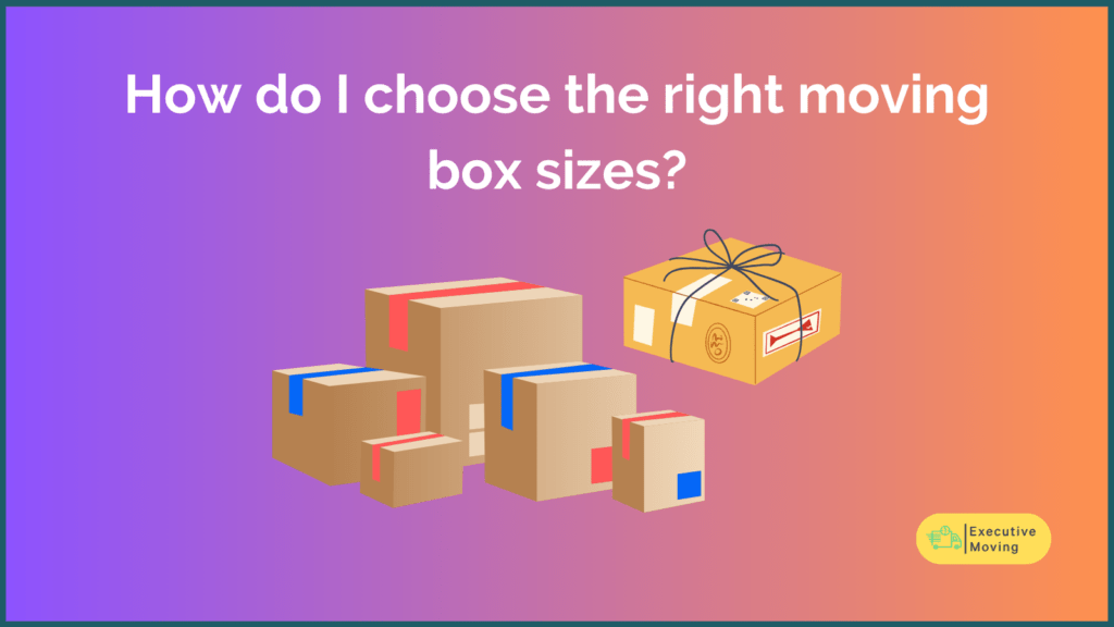 How do I choose the right moving box sizes?